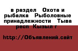  в раздел : Охота и рыбалка » Рыболовные принадлежности . Тыва респ.,Кызыл г.